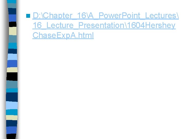 n D: Chapter_16A_Power. Point_Lectures 16_Lecture_Presentation1604 Hershey Chase. Exp. A. html n D: Chapter_16A_Power. Point_Lectures 16_Lecture_Presentation1604 Hershey Chase. Exp. A. html
