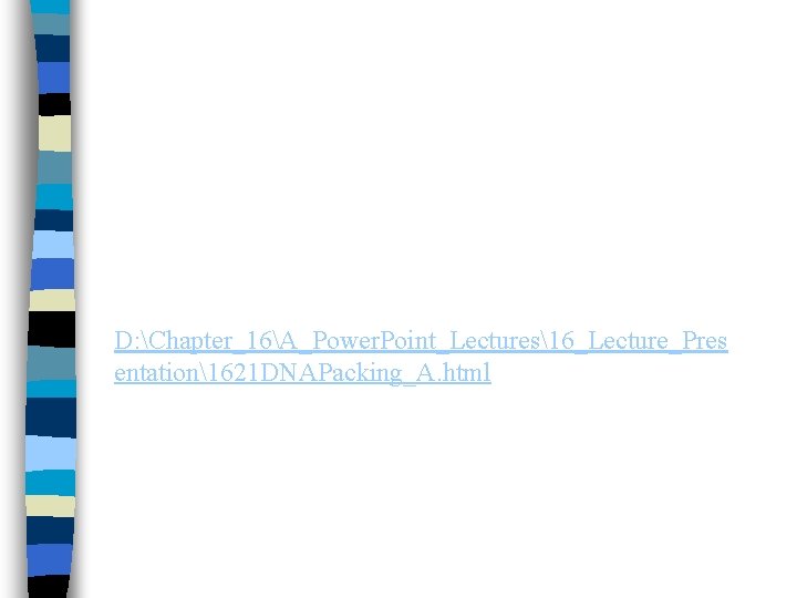D: Chapter_16A_Power. Point_Lectures16_Lecture_Pres entation1621 DNAPacking_A. html D: Chapter_16A_Power. Point_Lectures16_Lecture_Pres entation1621 DNAPacking_A. html