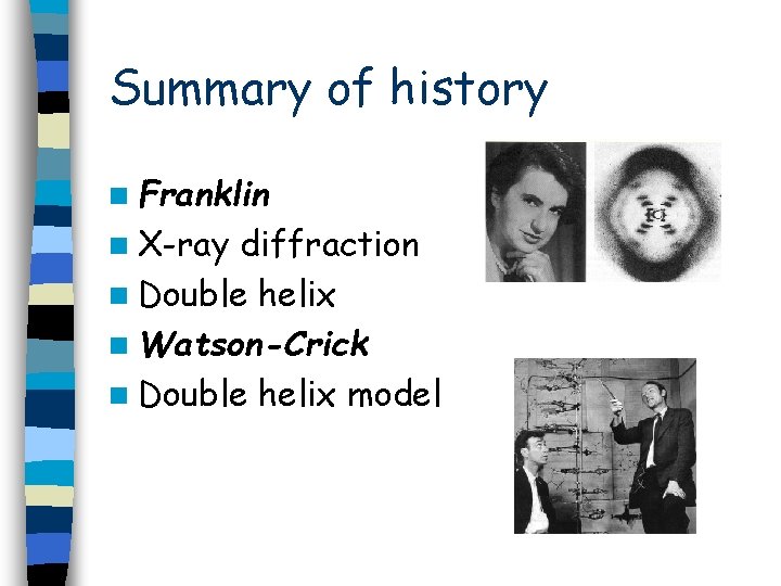 Summary of history n Franklin n X-ray diffraction n Double helix n Watson-Crick n Summary of history n Franklin n X-ray diffraction n Double helix n Watson-Crick n