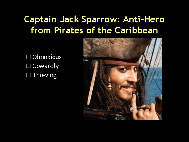 Captain Jack Sparrow: Anti-Hero from Pirates of the Caribbean o Obnoxious o Cowardly o