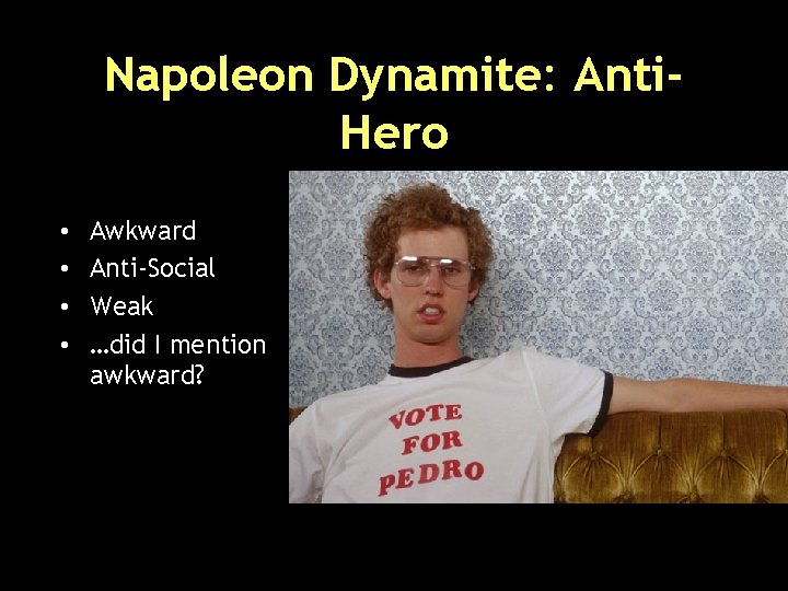 Napoleon Dynamite: Anti. Hero • • Awkward Anti-Social Weak …did I mention awkward? 