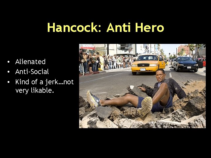 Hancock: Anti Hero • Alienated • Anti-Social • Kind of a jerk…not very likable.