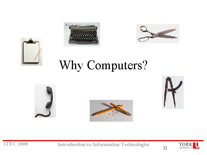 Why Computers? ITEC 1000 Introduction to Information Technologies 32 Why Computers? ITEC 1000 Introduction to Information Technologies 32