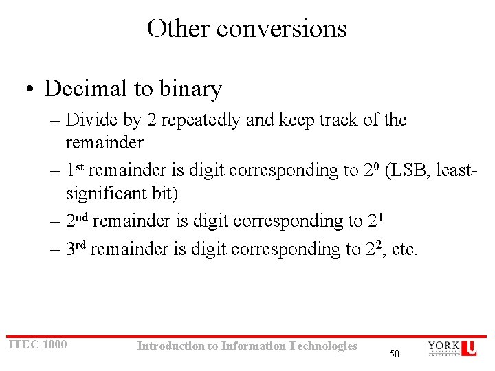 Other conversions • Decimal to binary – Divide by 2 repeatedly and keep track Other conversions • Decimal to binary – Divide by 2 repeatedly and keep track