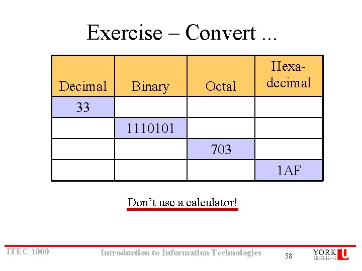 Exercise – Convert. . . Decimal 33 Binary Octal Hexadecimal 1110101 703 1 AF Exercise – Convert. . . Decimal 33 Binary Octal Hexadecimal 1110101 703 1 AF