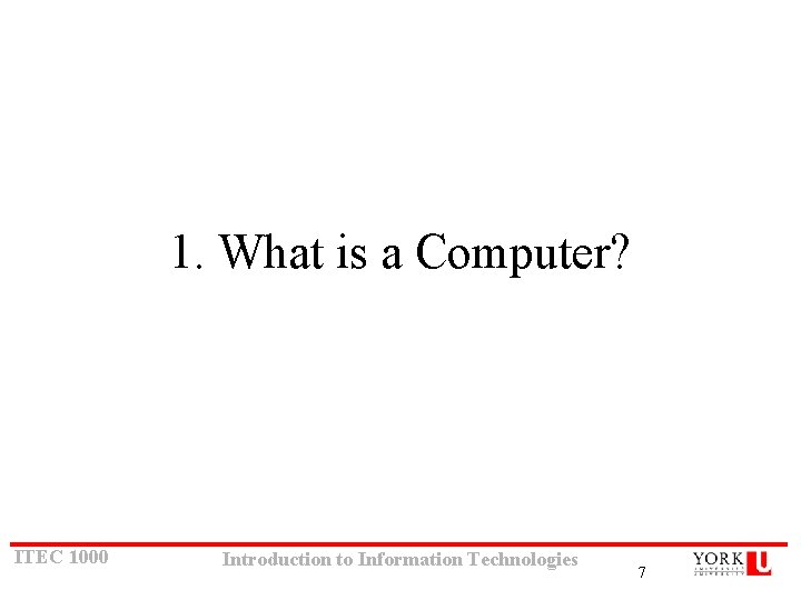 1. What is a Computer? ITEC 1000 Introduction to Information Technologies 7 1. What is a Computer? ITEC 1000 Introduction to Information Technologies 7