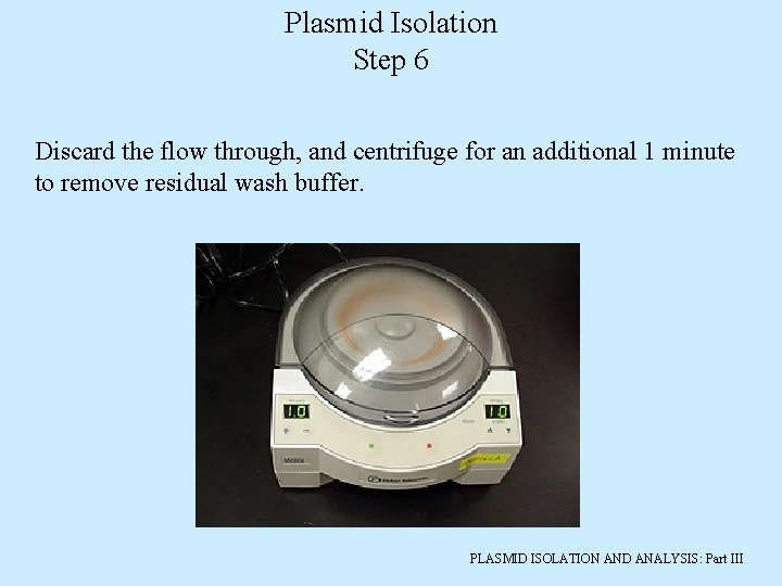 Plasmid Isolation Step 6 Discard the flow through, and centrifuge for an additional 1