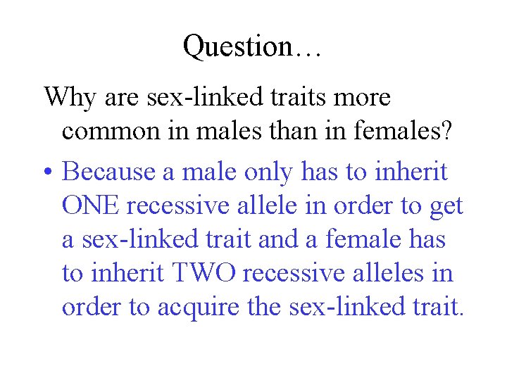 Question… Why are sex-linked traits more common in males than in females? • Because