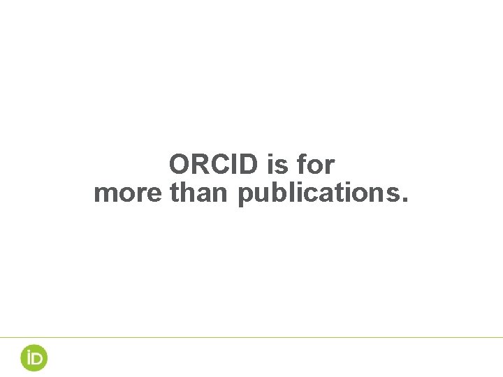 ORCID is for more than publications. ORCID is for more than publications.