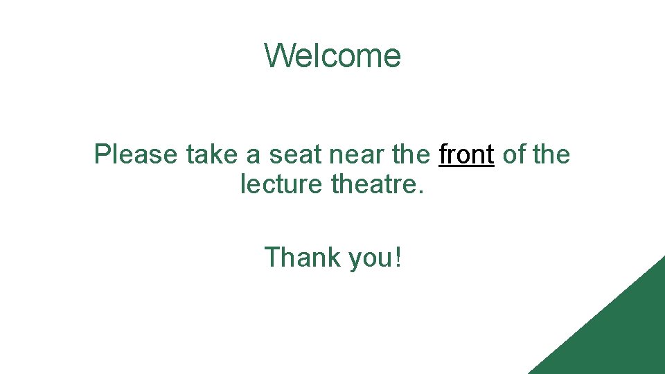 Welcome Please take a seat near the front of the lecture theatre. Thank you!