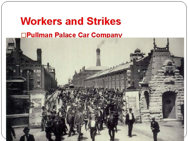 Workers and Strikes �Pullman Palace Car Company �A railroad car factory in Illinois �Created