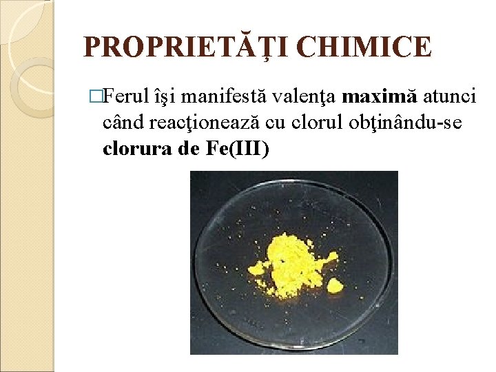 PROPRIETĂŢI CHIMICE �Ferul îşi manifestă valenţa maximă atunci când reacţionează cu clorul obţinându-se clorura