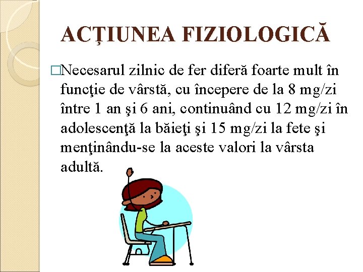 ACŢIUNEA FIZIOLOGICĂ �Necesarul zilnic de fer diferă foarte mult în funcţie de vârstă, cu