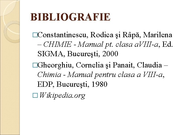 BIBLIOGRAFIE �Constantinescu, Rodica şi Râpă, Marilena – CHIMIE - Manual pt. clasa a. VIII-a,