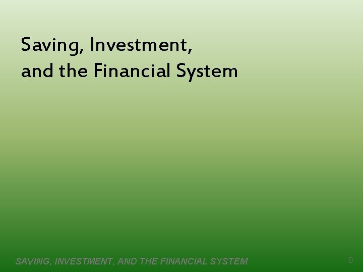 Saving, Investment, and the Financial System SAVING, INVESTMENT, AND THE FINANCIAL SYSTEM 0 