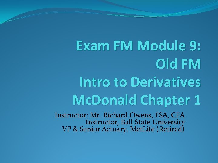 Exam FM Module 9: Old FM Intro to Derivatives Mc. Donald Chapter 1 Instructor: