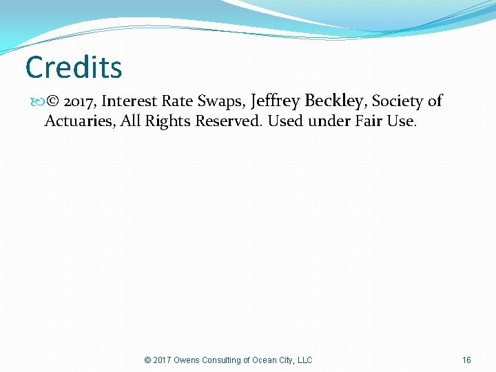 Credits © 2017, Interest Rate Swaps, Jeffrey Beckley, Society of Actuaries, All Rights Reserved.