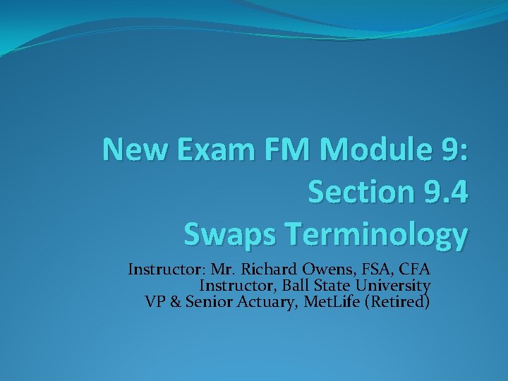 New Exam FM Module 9: Section 9. 4 Swaps Terminology Instructor: Mr. Richard Owens,