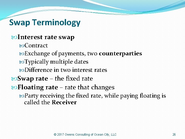 Swap Terminology Interest rate swap Contract Exchange of payments, two counterparties Typically multiple dates