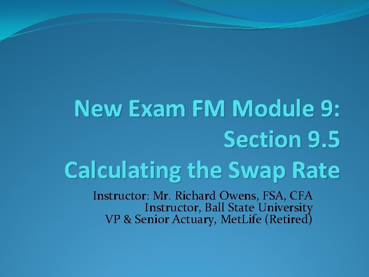New Exam FM Module 9: Section 9. 5 Calculating the Swap Rate Instructor: Mr.