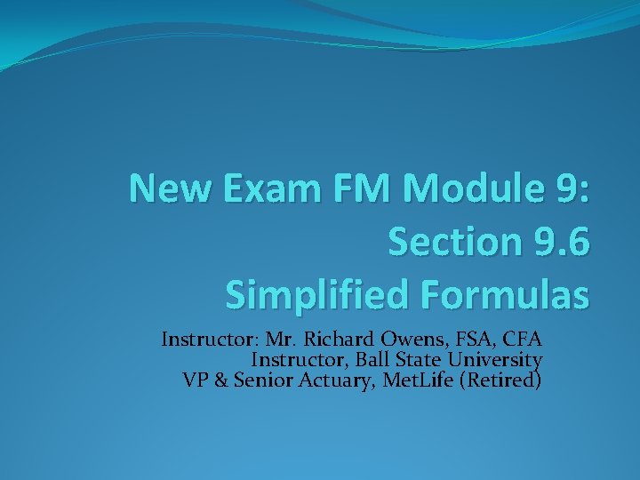 New Exam FM Module 9: Section 9. 6 Simplified Formulas Instructor: Mr. Richard Owens,