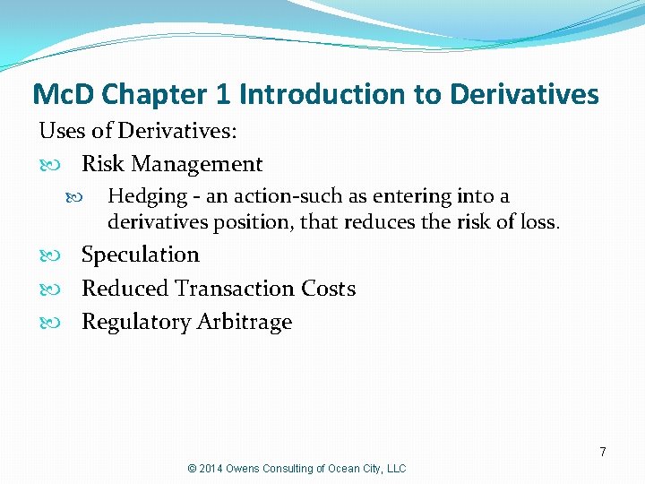 Mc. D Chapter 1 Introduction to Derivatives Uses of Derivatives: Risk Management Hedging -