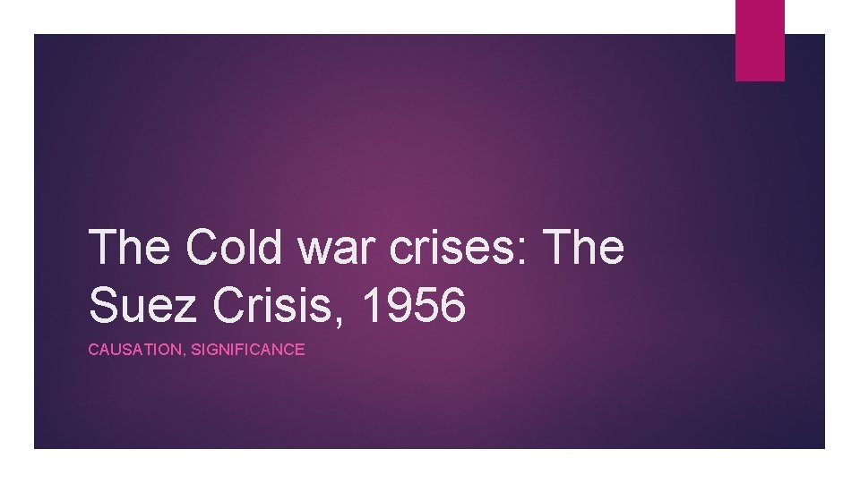 The Cold war crises: The Suez Crisis, 1956 CAUSATION, SIGNIFICANCE 