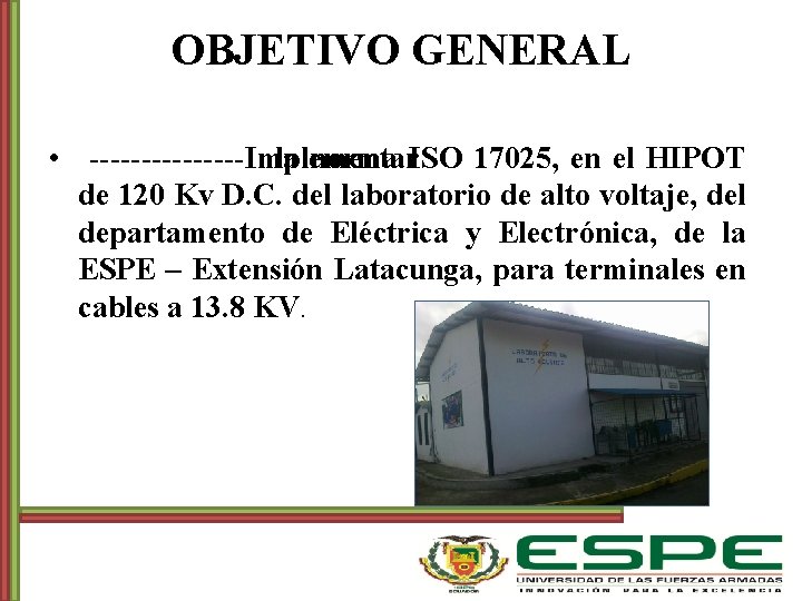 OBJETIVO GENERAL • Implementar la norma ISO 17025, en el HIPOT de 120 Kv