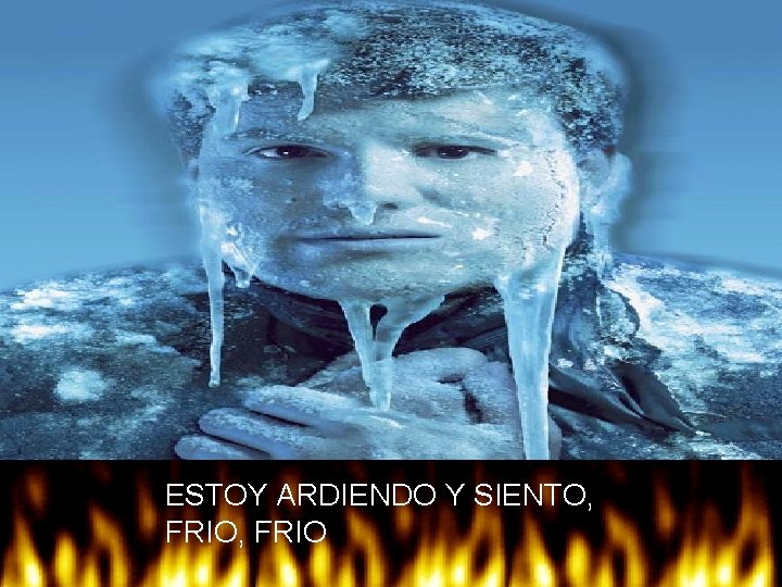 ESTOY ARDIENDO Y SIENTO, FRIO, FRIO 