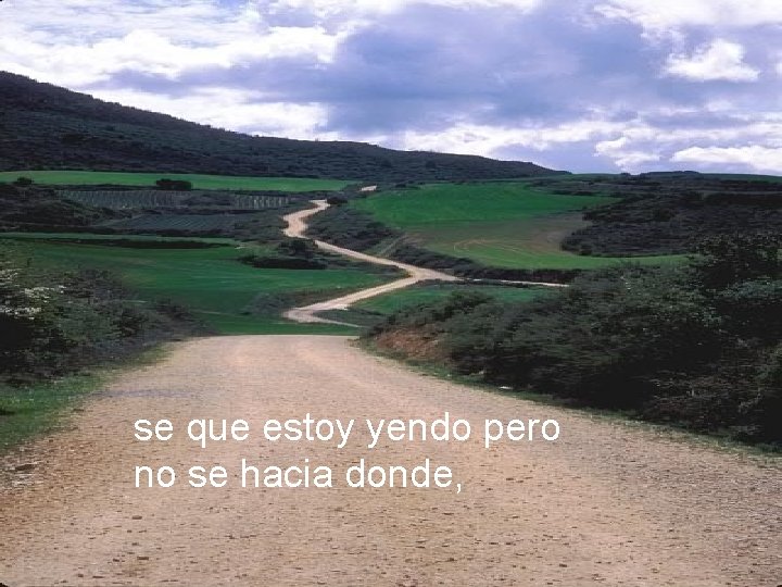 se que estoy yendo pero no se hacia donde, 