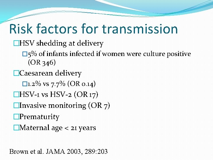 Risk factors for transmission �HSV shedding at delivery � 5% of infants infected if