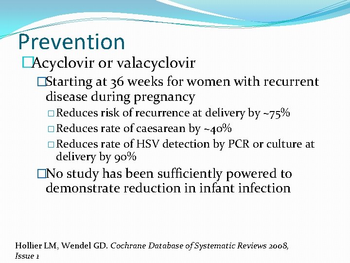 Prevention �Acyclovir or valacyclovir �Starting at 36 weeks for women with recurrent disease during