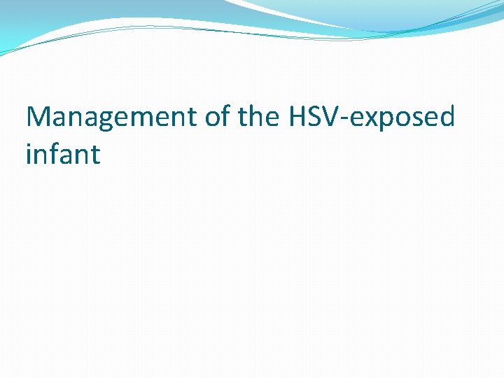 Management of the HSV-exposed infant 