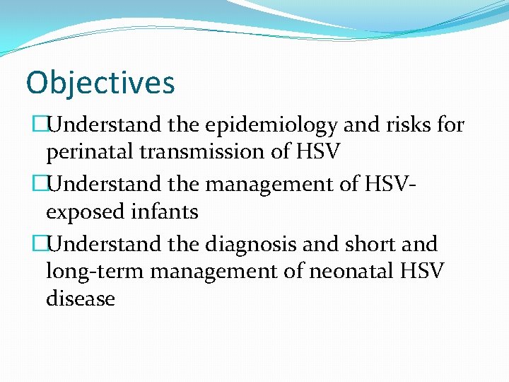 Objectives �Understand the epidemiology and risks for perinatal transmission of HSV �Understand the management