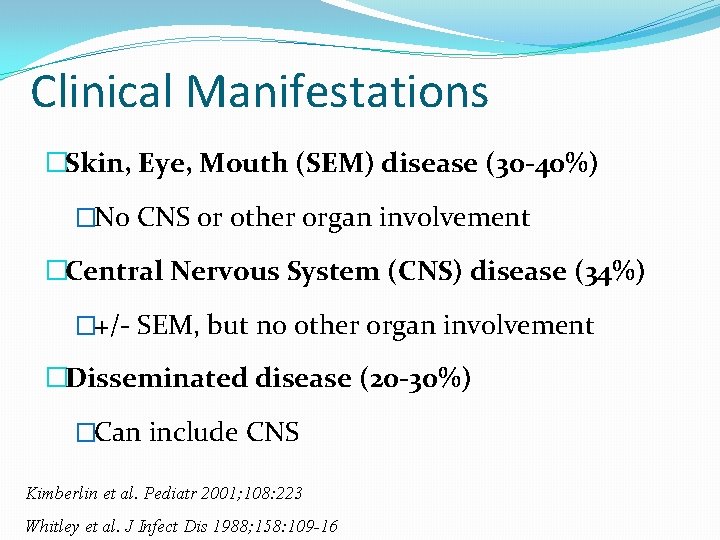 Clinical Manifestations �Skin, Eye, Mouth (SEM) disease (30 -40%) �No CNS or other organ