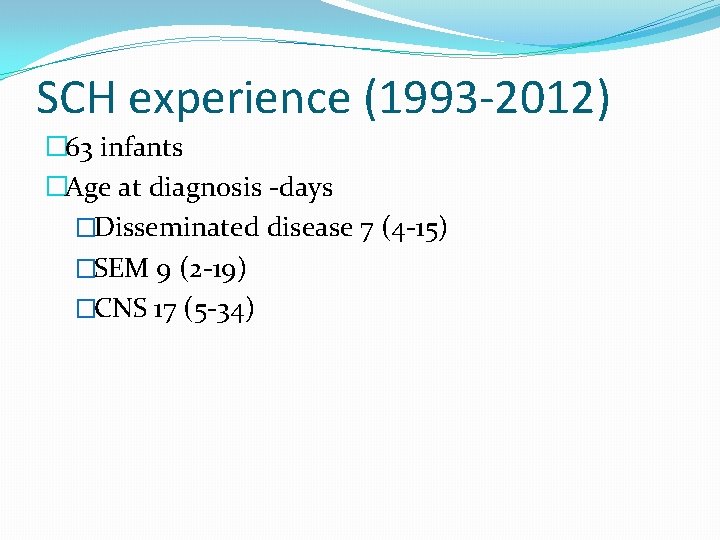 SCH experience (1993 -2012) � 63 infants �Age at diagnosis -days �Disseminated disease 7