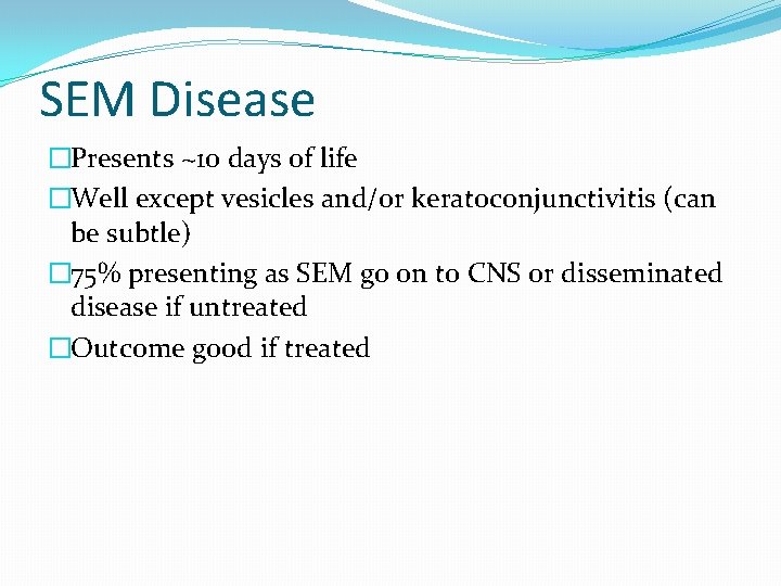 SEM Disease �Presents ~10 days of life �Well except vesicles and/or keratoconjunctivitis (can be