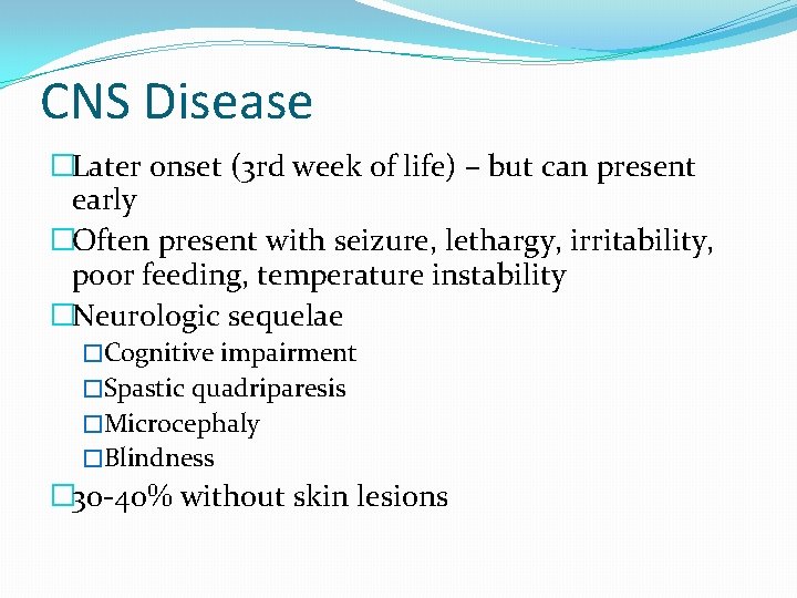 CNS Disease �Later onset (3 rd week of life) – but can present early