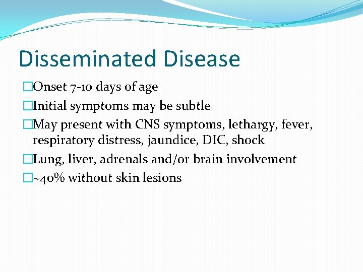 Disseminated Disease �Onset 7 -10 days of age �Initial symptoms may be subtle �May