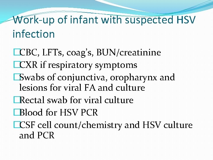 Work-up of infant with suspected HSV infection �CBC, LFTs, coag’s, BUN/creatinine �CXR if respiratory