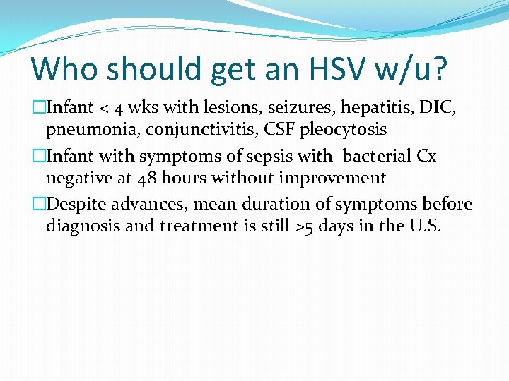 Who should get an HSV w/u? �Infant < 4 wks with lesions, seizures, hepatitis,