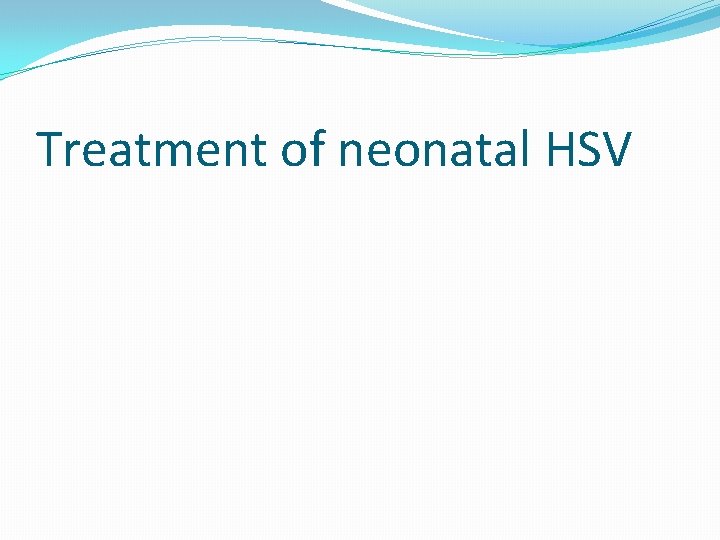 Treatment of neonatal HSV 