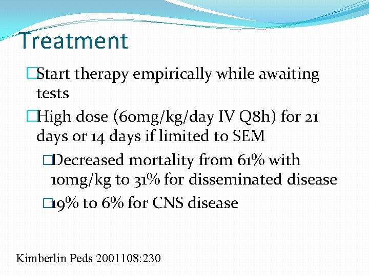 Treatment �Start therapy empirically while awaiting tests �High dose (60 mg/kg/day IV Q 8