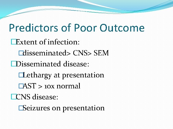 Predictors of Poor Outcome �Extent of infection: �disseminated> CNS> SEM �Disseminated disease: �Lethargy at
