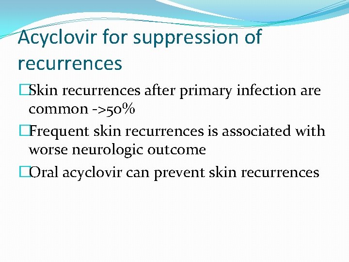 Acyclovir for suppression of recurrences �Skin recurrences after primary infection are common ->50% �Frequent