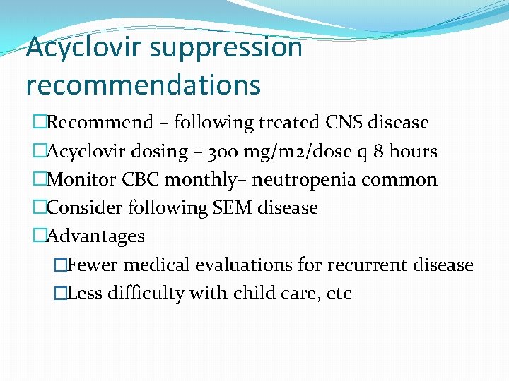 Acyclovir suppression recommendations �Recommend – following treated CNS disease �Acyclovir dosing – 300 mg/m