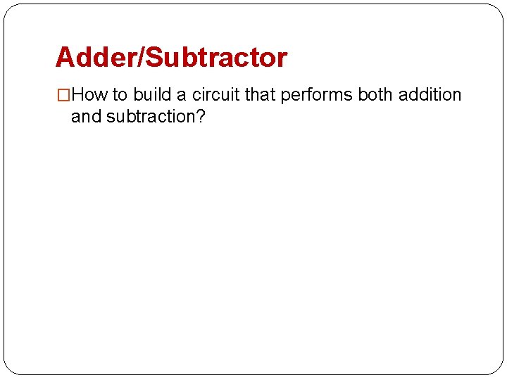 Adder/Subtractor �How to build a circuit that performs both addition and subtraction? 