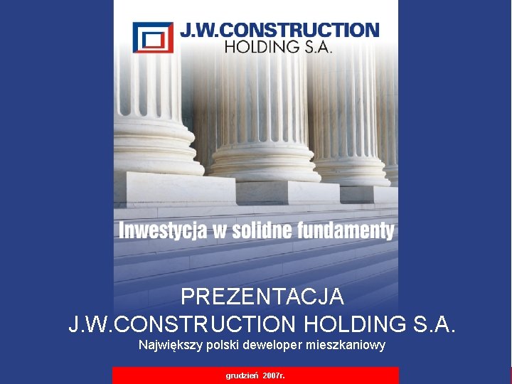 Private & Confidential Strictly PREZENTACJA J. W. CONSTRUCTION HOLDING S. A. Największy polski deweloper