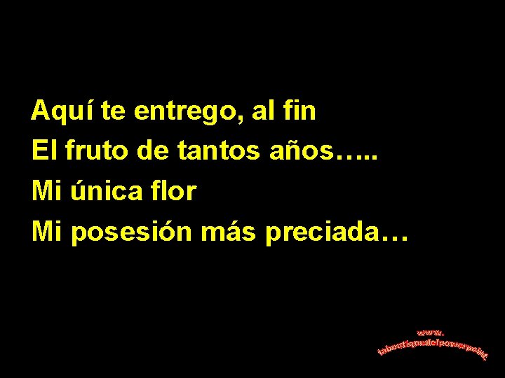 Aquí te entrego, al fin El fruto de tantos años…. . Mi única flor