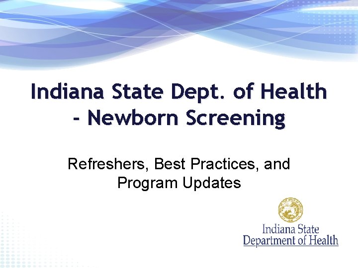 Indiana State Dept. of Health - Newborn Screening Refreshers, Best Practices, and Program Updates